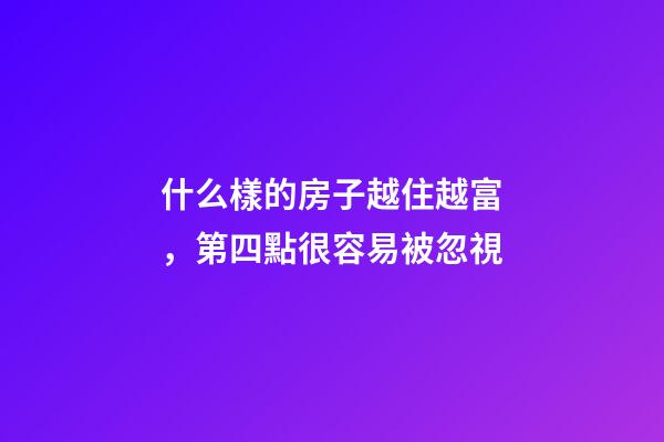 什么樣的房子越住越富，第四點很容易被忽視